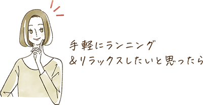 手軽にランニング＆リラックスしたいと思ったら