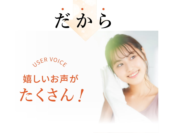 だから、嬉しいお声がたくさん！