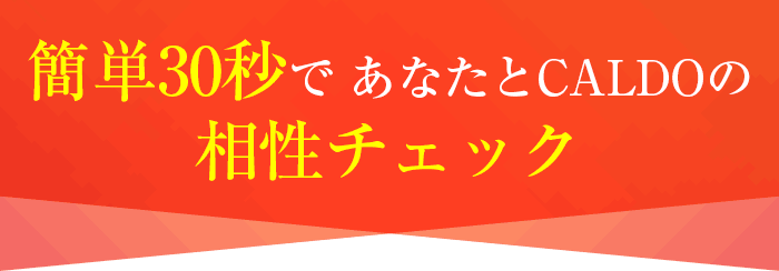 簡単30秒で あなたとCALDOの相性チェック