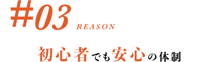 #03 初心者でも安心の体制