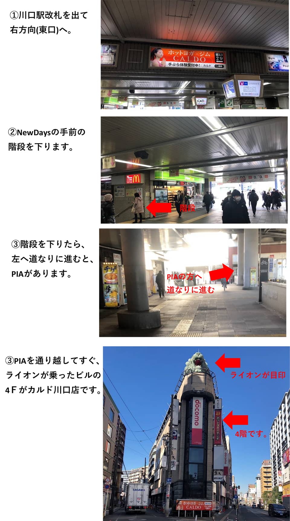 川口駅からのルート その1：川口駅改札を出て右方向(東口)へ→NewDaysの手前の階段を下ります→階段を下りたら左へ道なりに進むとPIAがあります→PIAを通り越してすぐ、ライオンが乗ったビルの4Fがカルド川口店です(ライオンが目印)