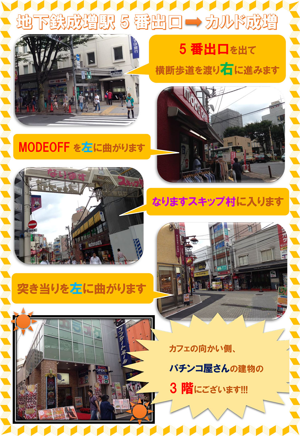 地下鉄成増駅5番出口→カルド成増：5番出口を出て横断歩道を渡り右に進みます→MODE OFFを左に曲がります→なりますスキップ村に入ります→突き当たりを左に曲がります→カフェの向かい側、パチンコ屋さんの建物の3階にございます!!!