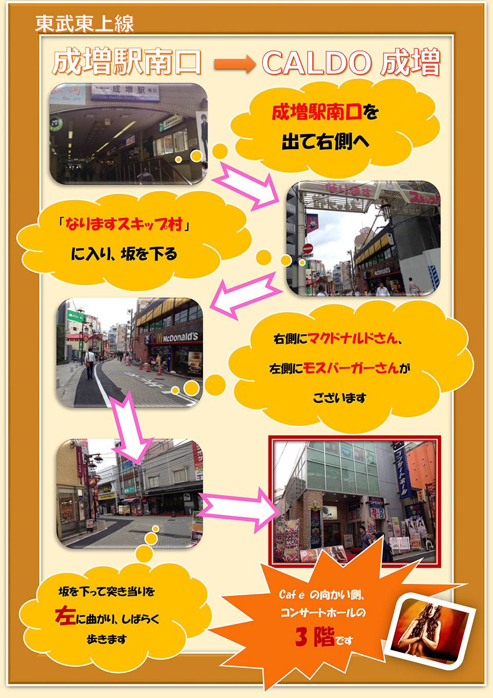 東武東上線成増駅南口→CALDO成増：成増駅南口を出て右側へ→「なりますスキップ村」に入り、坂を下る→右側にマクドナルドさん、左側にモスバーガーさんがございます→坂を下って突き当たりを左に曲がり、しばらく歩きます→Cafeの向かい側、コンサートホールの3階です