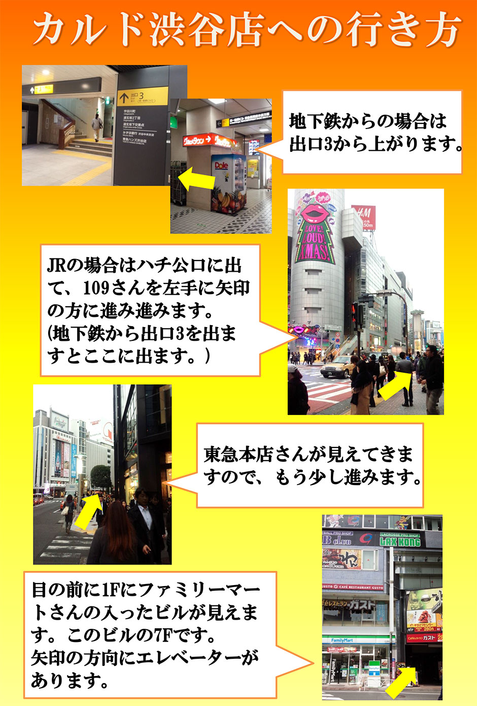 カルド渋谷への行き方：地下鉄からの場合は出口1から上がります→JRの場合はハチ公口に出て、109さんを左手に矢印の方向に進みます(地下鉄から出口3を出ますとここに出ます)→東急本店さんが見えてきますので、もう少し進みます→目の前に1Fファミリーマートさんの入ったビルが見えます。このビルの7Fです。矢印の方向にエレベーターがあります