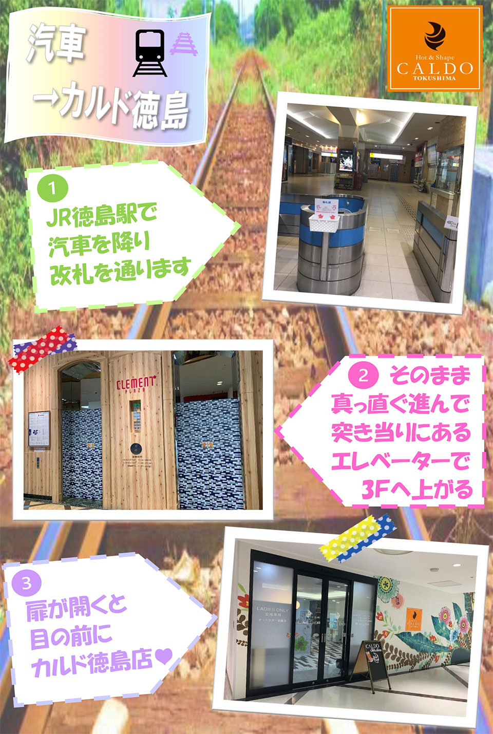 汽車→カルド徳島：JR徳島駅で汽車を降り改札を通ります→そのまま真っ直ぐ進んで突き当たりにあるエレベーターで3Fへ上がる→扉が開くと目の前にカルド徳島店