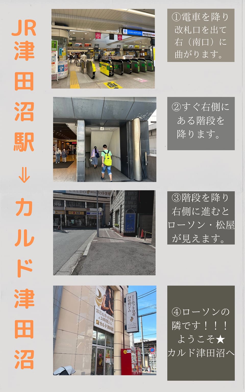 JR津田沼駅→カルド津田沼：電車を降り改札口を出て右(南口)に曲がります→すぐ右側にある階段を降ります→階段を降り右側に進むとローソン・松屋が見えます→ローソンの隣です！ようこそカルド津田沼へ
