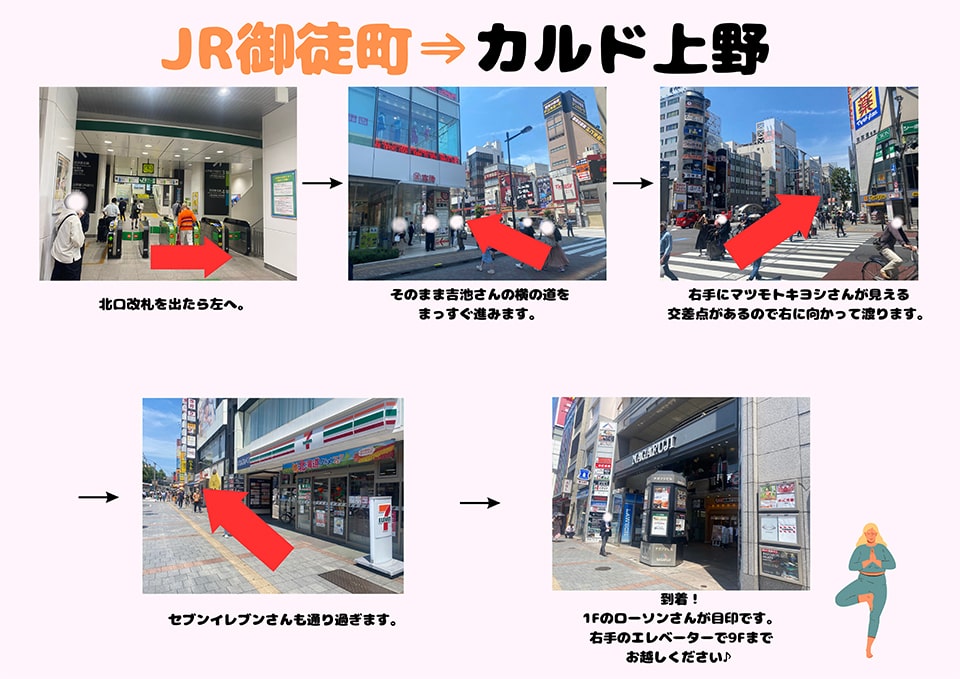 JR御徒町→カルド上野：北口改札を出たら左へ→そのまま吉池さんの横の道をまっすぐ進みます→右手にマツモトキヨシさんが見える交差点があるので右に向かって渡ります→セブンイレブンさんも通り過ぎます→到着！1Fのローソンさんが目印です。右手のエレベーターで9Fまでお越しください♪