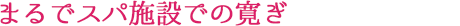 まるでスパ施設での寛ぎ